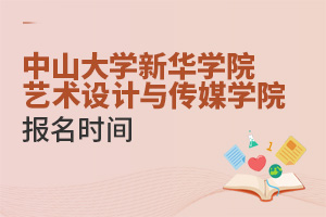 中山大學(xué)新華學(xué)院藝術(shù)設(shè)計(jì)與傳媒學(xué)院報(bào)名時(shí)間