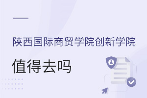 陜西國際商貿(mào)學(xué)院創(chuàng)新學(xué)院值得去嗎