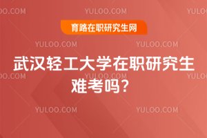 2025武漢輕工大學在職研究生難考嗎?