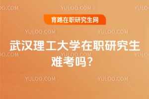 2025武漢理工大學在職研究生難考嗎?