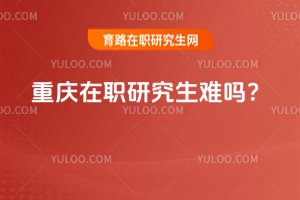 重慶在職研究生難嗎?