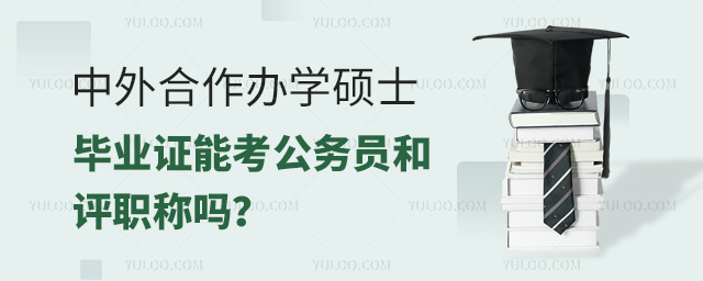 中外合作辦學(xué)碩士畢業(yè)證能考公務(wù)員和評職稱嗎?