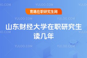 山東財經大學在職研究生讀幾年