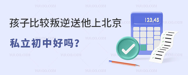 孩子比較叛逆送他上北京私立初中好嗎