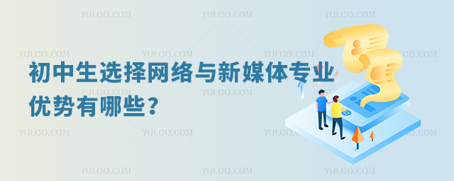初中生選擇網絡與新媒體專業的優勢有哪些?