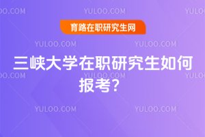 三峽大學在職研究生如何報考?