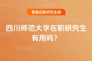四川師范大學在職研究生有用嗎?