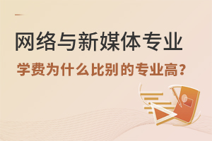 網絡與新媒體專業學費為什么比別的專業高?
