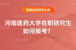 河南醫藥大學在職研究生如何報考?