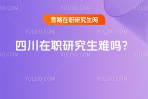 2025四川在職研究生難嗎?