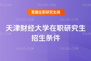 天津財(cái)經(jīng)大學(xué)在職研究生招生條件