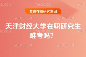 天津財經大學在職研究生難考嗎?