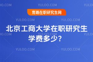 北京工商大學在職研究生學費多少?