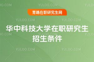 華中科技大學在職研究生招生條件