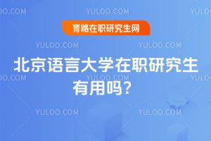 北京語言大學(xué)在職研究生有用嗎?
