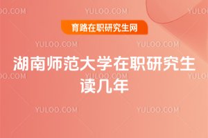 湖南師范大學在職研究生讀幾年