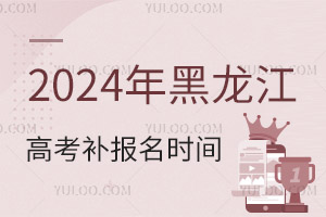 2024年黑龍江高考補報名時間通知