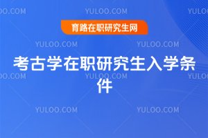 考古學(xué)在職研究生入學(xué)條件