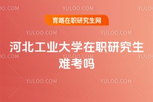 河北工業(yè)大學在職研究生難考嗎