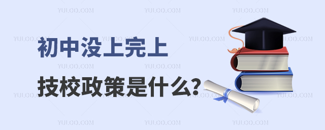 初中沒(méi)上完上技校政策是什么?