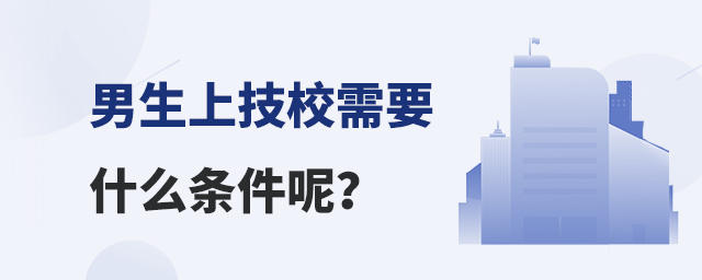 男生上技校需要什么條件呢?