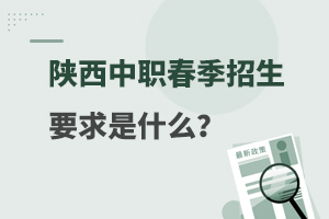陜西中職春季招生要求是什么?
