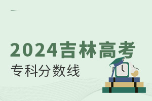 2024吉林高考專科分數線是多少?附:2019-2024年分數線
