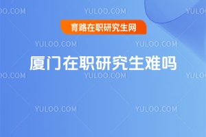 廈門在職研究生難嗎