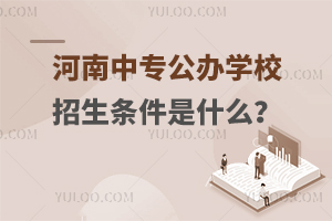 河南中專公辦學校招生條件是什么?