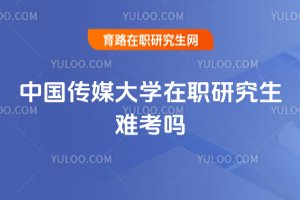 中國傳媒大學在職研究生難考嗎