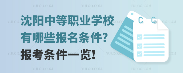 沈陽中等職業學校有哪些報名條件?報考條件一覽!