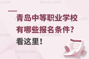 青島中等職業學校有哪些報名條件?看這里!