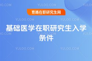 基礎(chǔ)醫(yī)學(xué)在職研究生入學(xué)條件