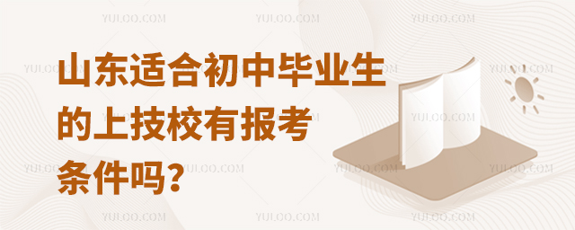 山東適合初中畢業生的上技校有報考條件嗎?