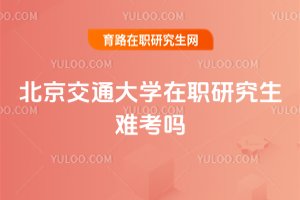 北京交通大學在職研究生難考嗎