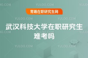 武漢科技大學在職研究生難考嗎