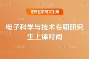電子科學(xué)與技術(shù)在職研究生上課時間