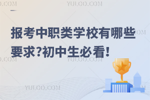 報考中職類學校有哪些要求?初中生必看!