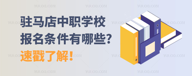駐馬店中職學校報名條件有哪些?速戳了解!