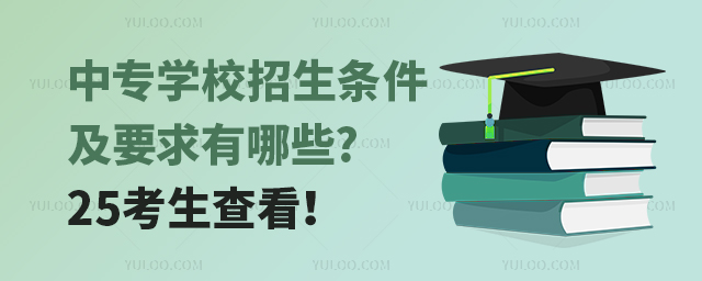 中專學校招生條件及要求有哪些?25考生查看!