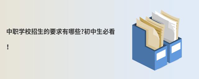 中職學校招生的要求有哪些?初中生必看!