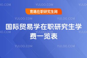 國際貿(mào)易學(xué)在職研究生學(xué)費(fèi)一覽表