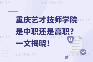 重慶藝才技師學(xué)院是中職還是高職?一文揭曉！
