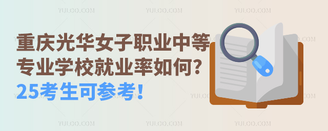 重慶光華女子職業中等專業學校就業率如何?25考生可參考！