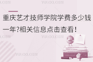 重慶藝才技師學(xué)院學(xué)費(fèi)多少錢(qián)一年?相關(guān)信息點(diǎn)擊查看！