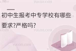 初中生報考中專學(xué)校有哪些要求?嚴(yán)格嗎?