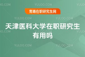 天津醫科大學在職研究生有用嗎