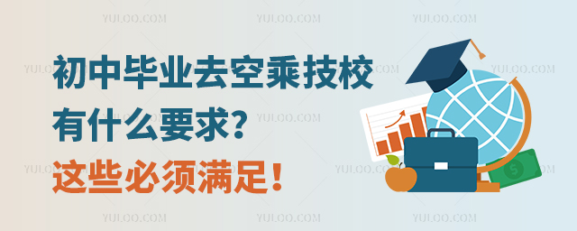 初中畢業去空乘技校有什么要求這些必須滿足