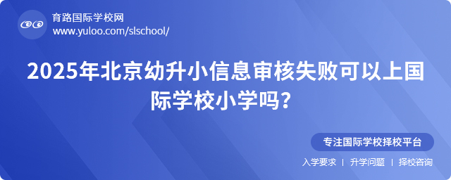 2025年北京幼升小信息審核失敗可以上國際學校小學嗎