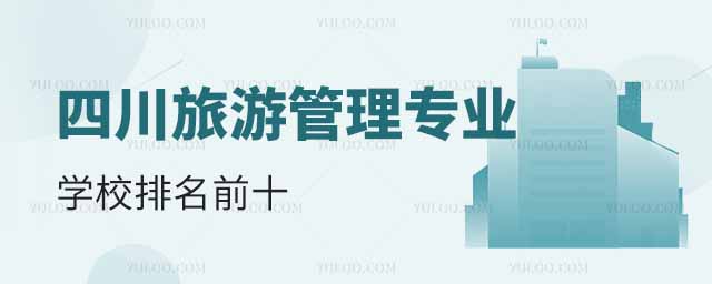 四川旅游管理專(zhuān)業(yè)學(xué)校排名前十